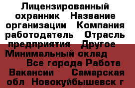 Лицензированный охранник › Название организации ­ Компания-работодатель › Отрасль предприятия ­ Другое › Минимальный оклад ­ 23 000 - Все города Работа » Вакансии   . Самарская обл.,Новокуйбышевск г.